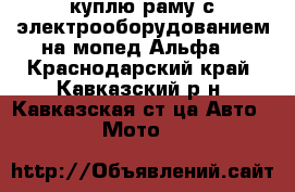 куплю раму с электрооборудованием на мопед Альфа. - Краснодарский край, Кавказский р-н, Кавказская ст-ца Авто » Мото   